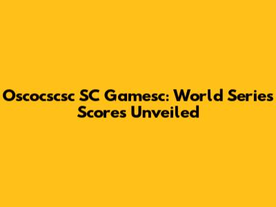 Oscocscsc SC Gamesc: World Series Scores Unveiled