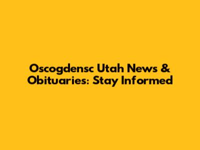 Oscogdensc Utah News & Obituaries: Stay Informed