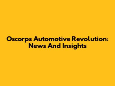 Oscorp's Automotive Revolution: News And Insights