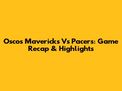 Oscos Mavericks Vs Pacers: Game Recap & Highlights
