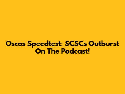 Oscos Speedtest: SCSC's Outburst On The Podcast!