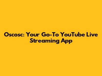 Oscosc: Your Go-To YouTube Live Streaming App