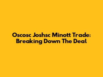 Oscosc Joshsc Minott Trade: Breaking Down The Deal