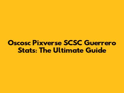 Oscosc Pixverse SCSC Guerrero Stats: The Ultimate Guide