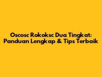 Oscosc Rokoksc Dua Tingkat: Panduan Lengkap & Tips Terbaik