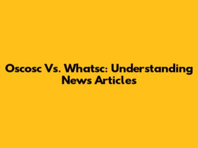 Oscosc Vs. Whatsc: Understanding News Articles