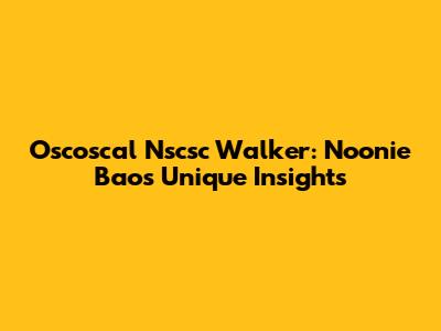 Oscoscal Nscsc Walker: Noonie Bao's Unique Insights