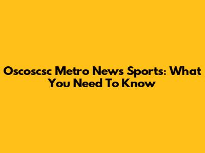 Oscoscsc Metro News Sports: What You Need To Know