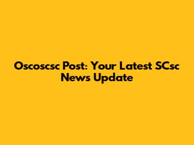 Oscoscsc Post: Your Latest SCsc News Update
