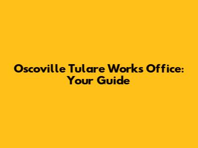 Oscoville Tulare Works Office: Your Guide