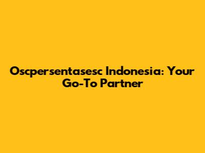 Oscpersentasesc Indonesia: Your Go-To Partner