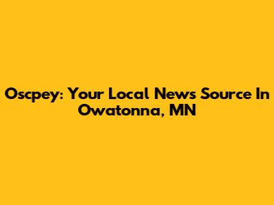 Oscpey: Your Local News Source In Owatonna, MN