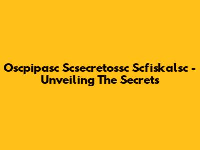 Oscpipasc Scsecretossc Scfiskalsc - Unveiling The Secrets