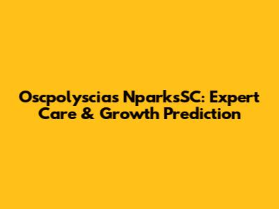 Oscpolyscias NparksSC: Expert Care & Growth Prediction