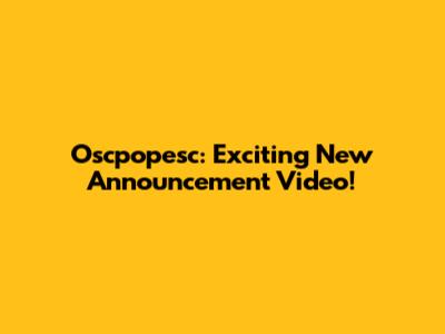 Oscpopesc: Exciting New Announcement Video!