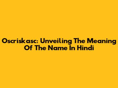 Oscriskasc: Unveiling The Meaning Of The Name In Hindi