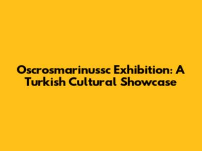 Oscrosmarinussc Exhibition: A Turkish Cultural Showcase