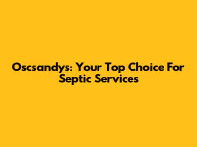 Oscsandys: Your Top Choice For Septic Services