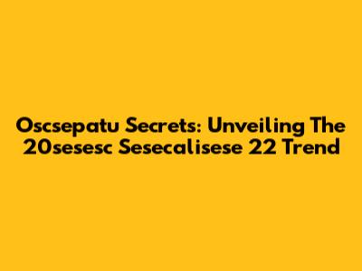 Oscsepatu Secrets: Unveiling The 20sesesc Sesecalisese 22 Trend