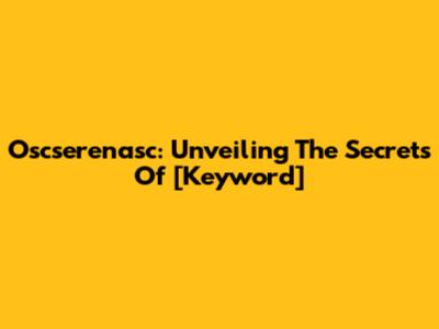 Oscserenasc: Unveiling The Secrets Of [Keyword]