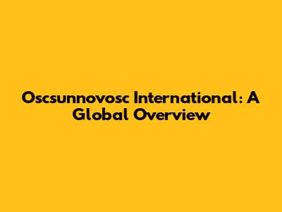 Oscsunnovosc International: A Global Overview