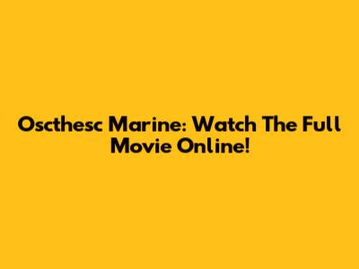 Oscthesc Marine: Watch The Full Movie Online!