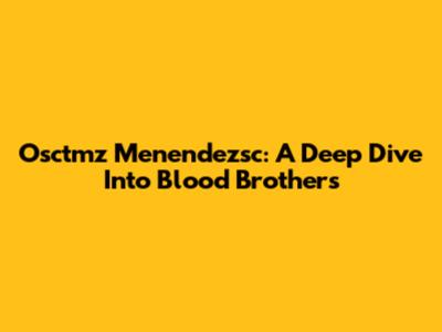 Osctmz Menendezsc: A Deep Dive Into Blood Brothers