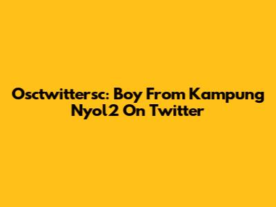 Osctwittersc: Boy From Kampung Nyol2 On Twitter