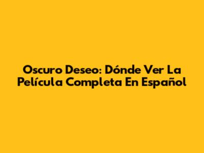 Oscuro Deseo: Dónde Ver La Película Completa En Español