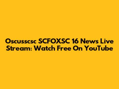 Oscusscsc SCFOXSC 16 News Live Stream: Watch Free On YouTube