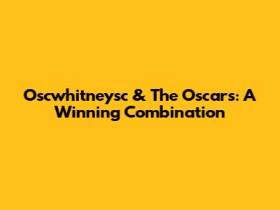 Oscwhitneysc & The Oscars: A Winning Combination