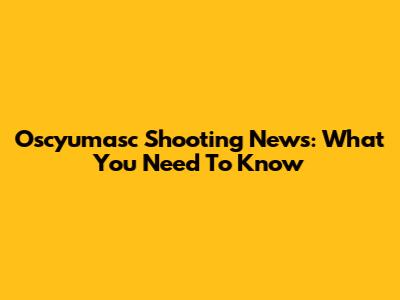 Oscyumasc Shooting News: What You Need To Know