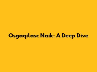 Osgaqilasc Naik: A Deep Dive