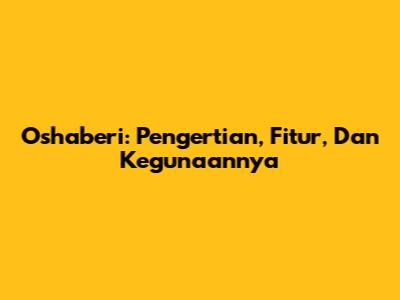 Oshaberi: Pengertian, Fitur, Dan Kegunaannya