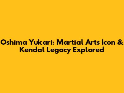 Oshima Yukari: Martial Arts Icon & Kendal Legacy Explored