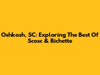 Oshkosh, SC: Exploring The Best Of Scosc & Bichette