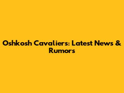 Oshkosh Cavaliers: Latest News & Rumors
