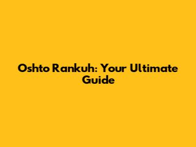 Oshto Rankuh: Your Ultimate Guide