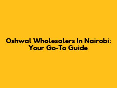 Oshwal Wholesalers In Nairobi: Your Go-To Guide