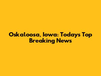 Oskaloosa, Iowa: Today's Top Breaking News