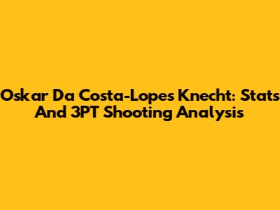 Oskar Da Costa-Lopes Knecht: Stats And 3PT Shooting Analysis