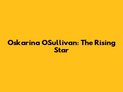 Oskarina O'Sullivan: The Rising Star