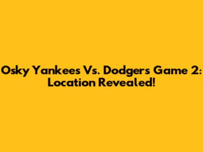 Osky Yankees Vs. Dodgers Game 2: Location Revealed!