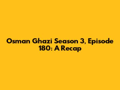 Osman Ghazi Season 3, Episode 180: A Recap