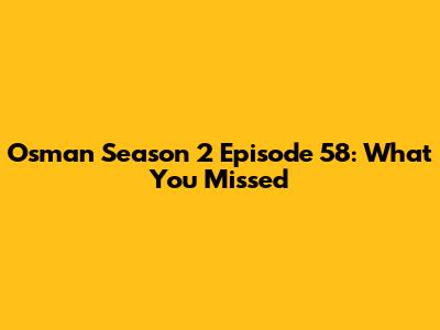Osman Season 2 Episode 58: What You Missed