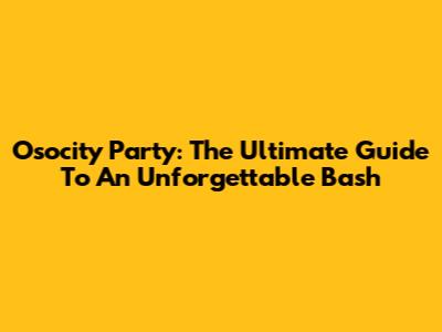 Osocity Party: The Ultimate Guide To An Unforgettable Bash