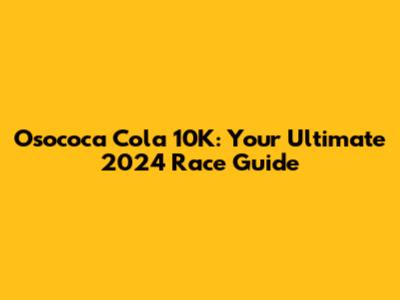 Osococa Cola 10K: Your Ultimate 2024 Race Guide