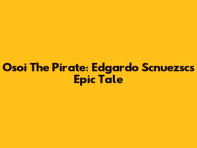 Osoi The Pirate: Edgardo Scnuezsc's Epic Tale