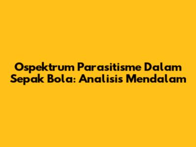 Ospektrum Parasitisme Dalam Sepak Bola: Analisis Mendalam
