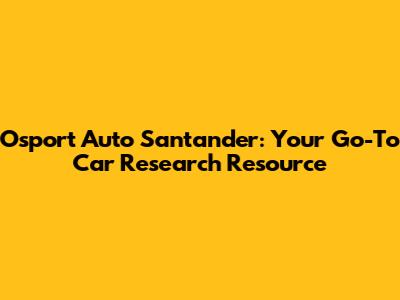 Osport Auto Santander: Your Go-To Car Research Resource
